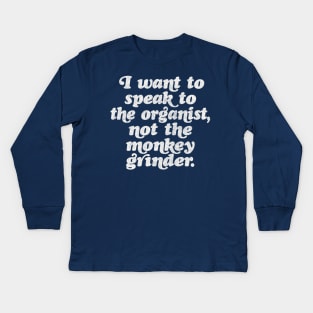 I want to speak to the organist, not the monkey grinder. Kids Long Sleeve T-Shirt